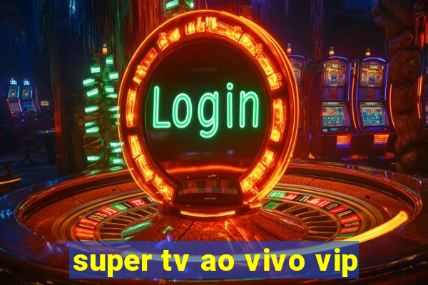 super tv ao vivo vip